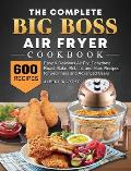 The Complete Big Boss Air Fryer Cookbook: 600 Easy & Delicious Air Fry, Dehydrate, Roast, Bake, Reheat, and More Recipes for Beginners and Advanced Us