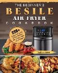 The Beginner's Besile Air Fryer Cookbook: 220+ Foolproof, Quick & Easy Recipes for Smart People on A Budget