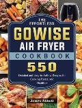 The Effortless GOWISE Air Fryer Cookbook: 550 Detailed and Easy-to-Follow Recipes for Cooking Faster, and Healthier