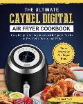 The Ultimate Caynel Digital Air Fryer Cookbook: Easy Recipes for Beginners with Tips & Tricks to Fry, Grill, Roast, and Bake Your Everyday Air Fryer B