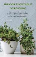 Indoor Vegetable Gardening: Improve your Skills to Grow Up Vegetables at Home. Urban Gardening for Beginners Using Kitchens, Backyards, and Other
