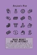 Make Money on the Internet: A Modern Guide To Master The Art Of Business Secrets To Make Money Online While Living A Life You Love. How Start An O