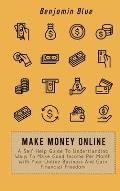 Make Money Online: A Self-Help Guide To Understanding Ways To Make Good Income Per Month With Your Online Business And Gain Financial Fre