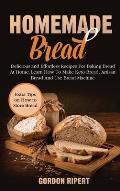 Homemade Bread: Delicious and Effortless Recipes For Baking Bread At Home, Learn How To Make Keto Bread, Artisan Bread And Use Bread M