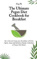 The Ultimate Pegan Diet Cookbook for Breakfast: Burn Fat and Enjoy your Breakfast with this Quick, Easy and Delicious Recipe Collection of Pegan Diet