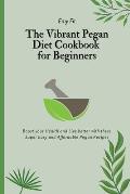 The Vibrant Pegan Diet Cookbook for Beginners: Boost your Health and Live better with these Super Easy and Affordable Pegan Recipes