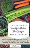 The Ultimate Breakfast Alkaline Diet Recipes for Beginners: Quick and Easy Recipes for Making Amazing Breakfast and Lose Weight