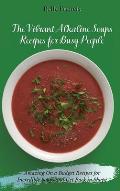 The Vibrant Alkaline Soups Recipes for Busy People: Amazing On a Budget Recipes for Incredible Soups and Get Back in Shape
