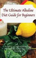 The Ultimate Alkaline Diet Guide for Beginners: Amazing and Affordable Recipes to Make Incredible Salads and Smoothies