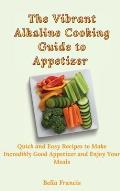 The Vibrant Alkaline Cooking Guide to Appetizer: Quick and Easy Recipes to Make Incredibly Good Appetizer and Enjoy Your Meals