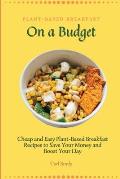 Plant-Based Breakfast on a Budget: Cheap and Easy Plant-Based Breakfast Recipes to Save Your Money and Boost Your Day