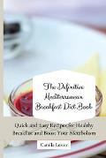 The Definitive Mediterranean Breakfast Diet Book: Quick and Easy Recipes for Healthy Breakfast and Boost Your Metabolism