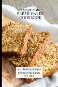 The Ultimate Bread Maker Cookbook: Incredible Bread Maker Recipes For Beginners