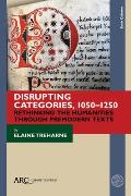 Disrupting Categories, 1050-1250: Rethinking the Humanities Through Premodern Texts