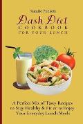 Dash Diet Cookbook For Your Lunch: A perfect mix of Tasty Recipes to stay healthy and fit or to enjoy your everyday Lunch Meals
