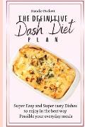 The Definitive Dash Diet Plan: Super Easy and Super tasty Dishes to enjoy in the best way Possible your everyday meals