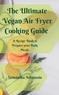 The Ultimate Vegan Air Fryer Cooking Guide: A Recipe Book to Prepare your Daily Meals
