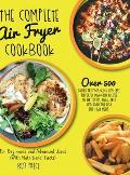 The Complete Air Fryer Cookbook: Over 500 Budget Friendly, Quick & Easy, Flavorful Low-Carb Recipes to Air Frying, Bake, Grill and Roast for Easy and