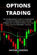 Options Trading: The Complete Guide for Beginners to Get Started with Options Trading and Learn the Best Strategies and Techniques to Use to Make Long