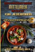 Unverzichtbare Mittelmeer-Rezepte F?r Jedermann: Einfache, Leckere Und Kohlenhydratarme Rezepte F?r Jede Mahlzeit Zum Abnehmen Und F?r Eine Mediterran