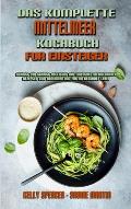 Das Komplette Mittelmeer-Kochbuch F?r Einsteiger: Schritt-F?r-Schritt-Anleitung Mit Einfachen Mediterranen Rezepten Zum Abnehmen Und F?r Ein Gesundes