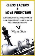 Chess Tactics and Move Prediction: Beginners Guide to Strategies and Basics Opening and Closing Tactics! Learn How to Visualize the Game and Predict Y