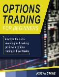 Options Trading for Beginners: A simple Guide to investing and making profit with options trading in Few Weeks