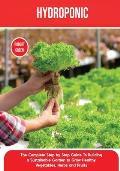 Hydroponics: The Complete Step by Step Guide To Building a Sustainable Garden to Grow Healthy Vegetables, Herbs and Fruits