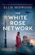 The White Rose Network: Based on a true story, an unputdownable and utterly heartbreaking World War 2 page-turner