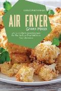 Air Fryer Green Meals: 40+ Quick Plant-Based Recipes For The Air Fryer That Will Make Your Life Easier