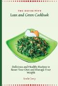 The Definitive Lean and Green Cookbook: Delicious and Healthy Recipes to Boost Your Diet and Manage Your Weight