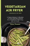 Vegetarian Air Fryer Cooking Guide: A Comprehensive Collection of Quick and Easy Recipes for a Vegetarian Diet Using your Air Fryer