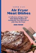 Super Easy Air Fryer Meat Dishes: The Beginner Friendly Air Fryer Guide to Preparing Delicious Meat Dishes