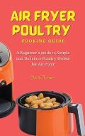 Air Fryer Poultry Cooking Guide: A Beginner's guide to Simple and Delicious Poultry Dishes for Air Fryer