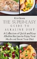The Super-Easy Guide to Alkaline Diet: A Collection of Quick and Easy Alkaline Recipes to Enjoy Your Meals and Boost Your Diet