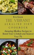 The Vibrant Alkaline Diet Cookbook: Amazing Alkaline Recipes to Boost Your Lifestyle and Balance Your Ph