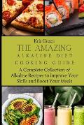 The Amazing Alkaline Diet Cooking Guide: A Complete Collection of Alkaline Recipes to Improve Your Skills and Boost Your Meals