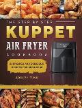 The Step By Step KUPPET Air Fryer Cookbook: Easy, Quick and Delicious Recipes for Beginners