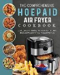 The Comprehensive Hoepaid Air Fryer Cookbook: Quick, Easy and Healthy Recipes to Air Fry, Bake, Broil, and Roast with Your Hoepaid Air Fryer