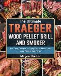 The Ultimate Traeger Wood Pellet Grill And Smoker: The Tasty Recipes To Enjoy Smoked Food With Your Friends And Family