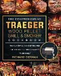 The Comprehensive Traeger Wood Pellet Grill And Smoker Cookbook: The Flavorful And Easy Recipes for the Perfect BBQ To Satisfy Your Family