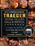 The Comprehensive Traeger Wood Pellet Grill And Smoker Cookbook: The Flavorful And Easy Recipes for the Perfect BBQ To Satisfy Your Family
