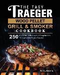 The Tasty Traeger Wood Pellet Grill And Smoker Cookbook: 250 Complete, Delicious And Cheap Recipes To Leave Your Guests Amazed