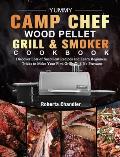 Yummy Camp Chef Wood Pellet Grill & Smoker Cookbook: Discover Lots of Succulent Recipes and Learn Beginners Tricks to Make Your First Grills with No P