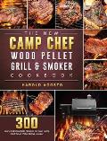 The New Camp Chef Wood Pellet Grill & Smoker Cookbook: 300 Tasty and Irresistible Recipes for Your Camp Chef Wood Pellet Grill & Smoker