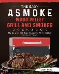 The Easy ASMOKE Wood Pellet Grill & Smoker Cookbook: The Delicious And Tasty Recipes For All the Outdoor Griddle And Smoker