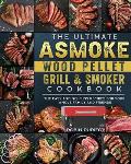 The Ultimate ASMOKE Wood Pellet Grill & Smoker Cookbook: The Easy And No-Fuss Recipes For Your Whole Family And Friends
