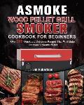 ASMOKE Wood Pellet Grill & Smoker Cookbook For Beginners: Over 200 Quick and Delicious Recipes That Will Make Everyone's Mouths Water
