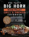 The Tasty BIG HORN Wood Pellet Grill And Smoker Cookbook: The Yummy Recipes To Make Stunning Meals With Your Family And Showing Your Skills At The Bar