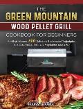The Green Mountain Wood Pellet Grill Cookbook for Beginners: For Real Masters. 600 Delicious Recipes and Techniques to Smoke Meats, Fish, and Vegetabl